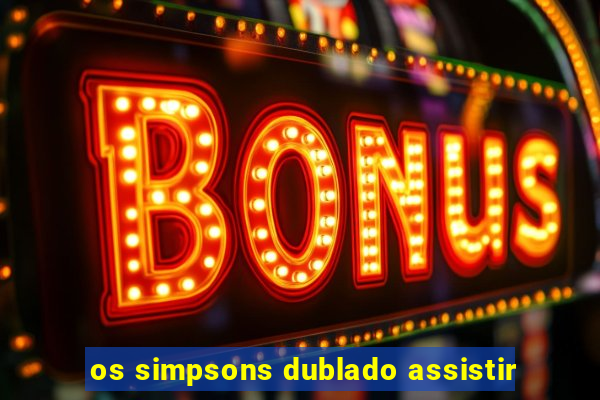 os simpsons dublado assistir